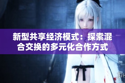 新型共享经济模式：探索混合交换的多元化合作方式