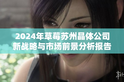 2024年草莓苏州晶体公司新战略与市场前景分析报告