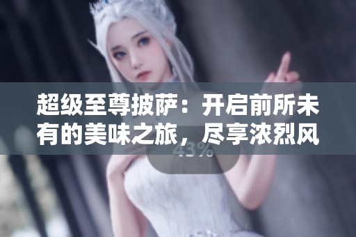 超级至尊披萨：开启前所未有的美味之旅，尽享浓烈风味！