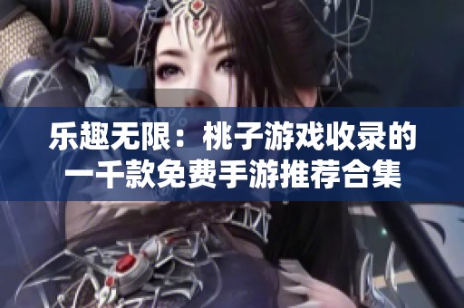 乐趣无限：桃子游戏收录的一千款免费手游推荐合集