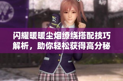 闪耀暖暖尘烟缭绕搭配技巧解析，助你轻松获得高分秘诀