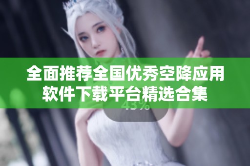 全面推荐全国优秀空降应用软件下载平台精选合集