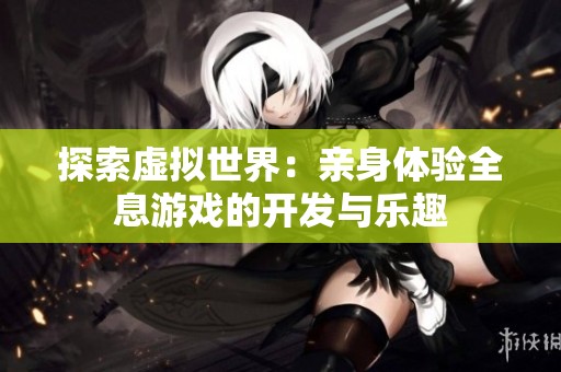 探索虚拟世界：亲身体验全息游戏的开发与乐趣