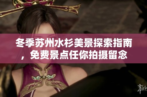 冬季苏州水杉美景探索指南，免费景点任你拍摄留念