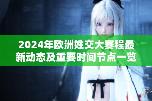 2024年欧洲姓交大赛程最新动态及重要时间节点一览