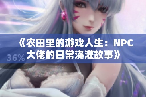 《农田里的游戏人生：NPC大佬的日常浇灌故事》