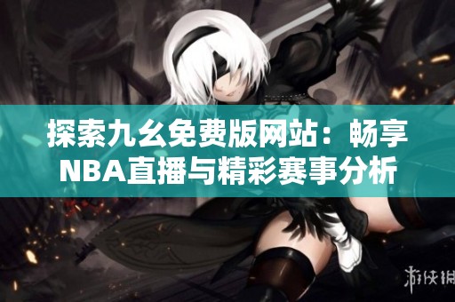 探索九幺免费版网站：畅享NBA直播与精彩赛事分析