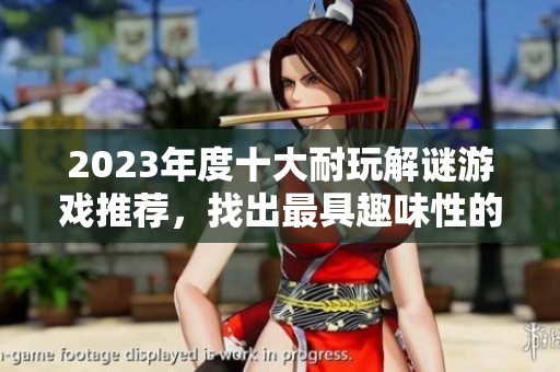 2023年度十大耐玩解谜游戏推荐，找出最具趣味性的一款