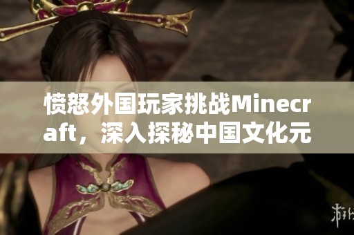 愤怒外国玩家挑战Minecraft，深入探秘中国文化元素