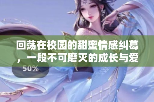 回荡在校园的甜蜜情感纠葛，一段不可磨灭的成长与爱恋