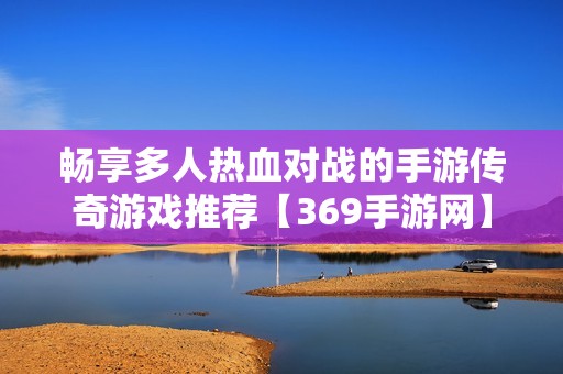 畅享多人热血对战的手游传奇游戏推荐【369手游网】