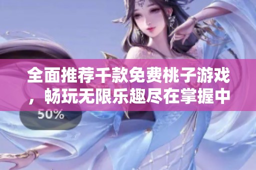 全面推荐千款免费桃子游戏，畅玩无限乐趣尽在掌握中
