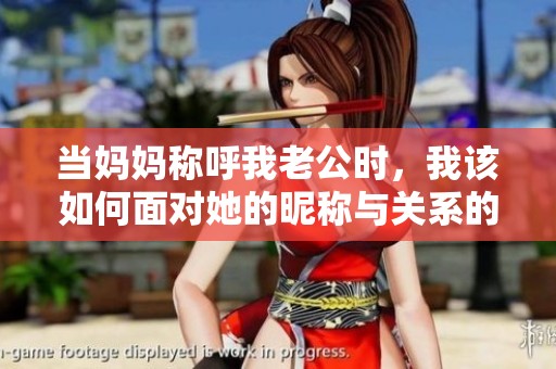 当妈妈称呼我老公时，我该如何面对她的昵称与关系的微妙变化