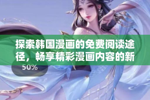 探索韩国漫画的免费阅读途径，畅享精彩漫画内容的新体验