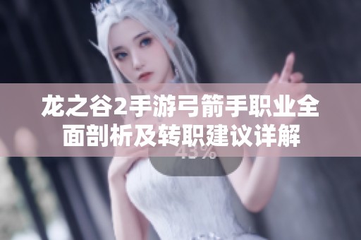 龙之谷2手游弓箭手职业全面剖析及转职建议详解