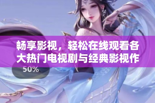 畅享影视，轻松在线观看各大热门电视剧与经典影视作品