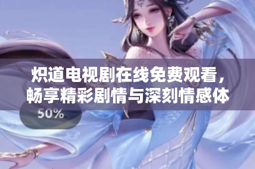 炽道电视剧在线免费观看，畅享精彩剧情与深刻情感体验