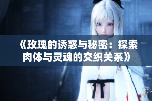 《玫瑰的诱惑与秘密：探索肉体与灵魂的交织关系》