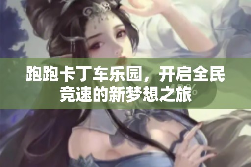 跑跑卡丁车乐园，开启全民竞速的新梦想之旅