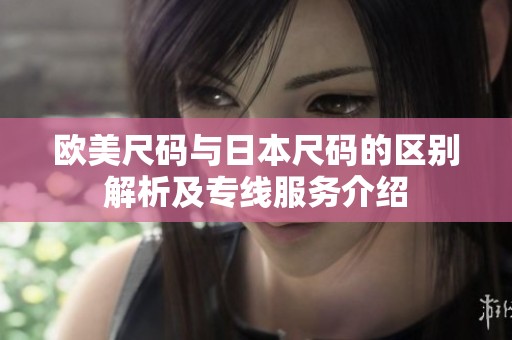 欧美尺码与日本尺码的区别解析及专线服务介绍