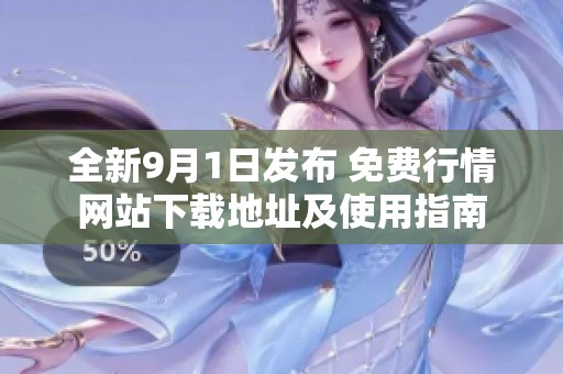 全新9月1日发布 免费行情网站下载地址及使用指南