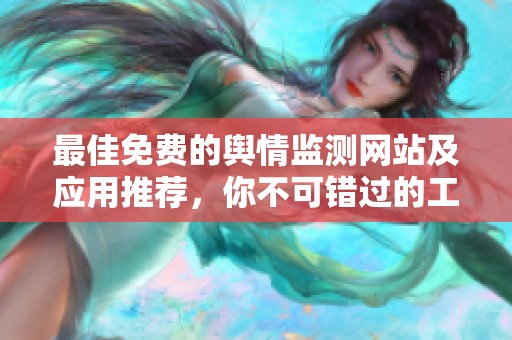 最佳免费的舆情监测网站及应用推荐，你不可错过的工具