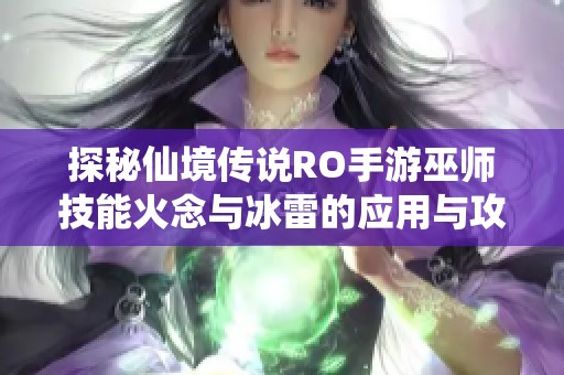 探秘仙境传说RO手游巫师技能火念与冰雷的应用与攻略