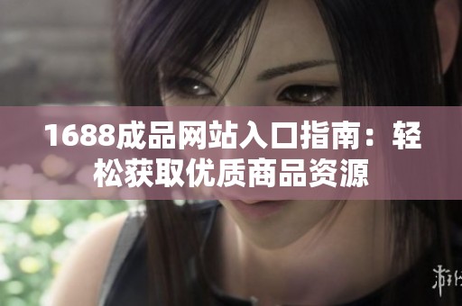 1688成品网站入口指南：轻松获取优质商品资源