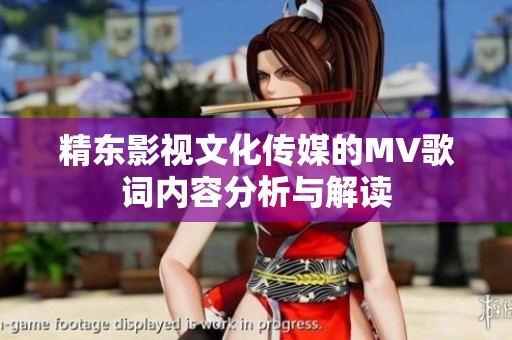 精东影视文化传媒的MV歌词内容分析与解读