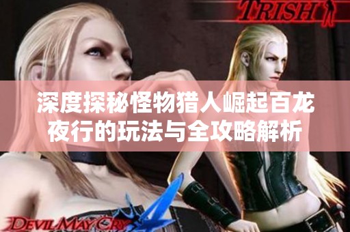 深度探秘怪物猎人崛起百龙夜行的玩法与全攻略解析