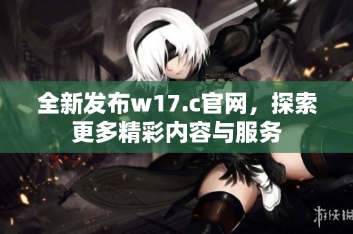 全新发布w17.c官网，探索更多精彩内容与服务