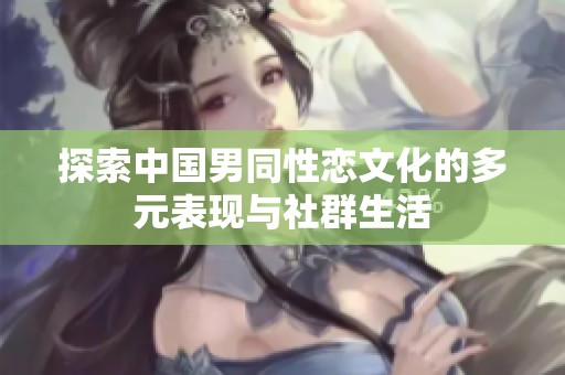 探索中国男同性恋文化的多元表现与社群生活