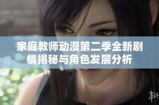 家庭教师动漫第二季全新剧情揭秘与角色发展分析