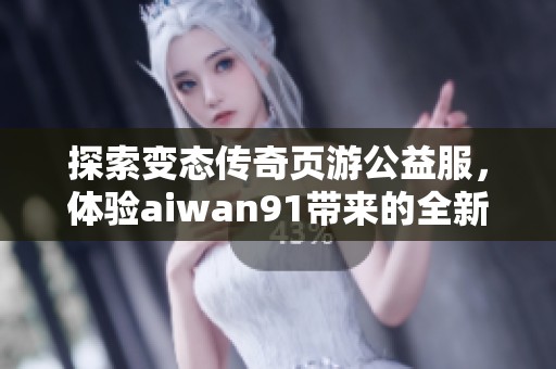 探索变态传奇页游公益服，体验aiwan91带来的全新游戏乐趣
