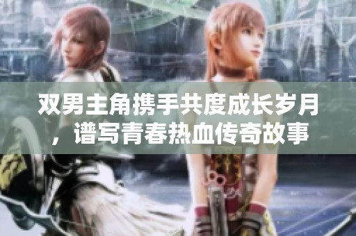 双男主角携手共度成长岁月，谱写青春热血传奇故事