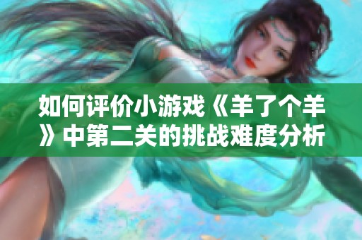 如何评价小游戏《羊了个羊》中第二关的挑战难度分析