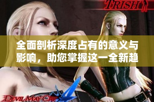 全面剖析深度占有的意义与影响，助您掌握这一全新趋势