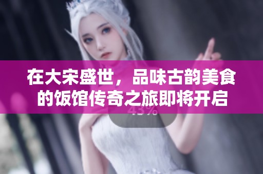 在大宋盛世，品味古韵美食的饭馆传奇之旅即将开启
