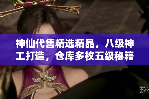 神仙代售精选精品，八级神工打造，仓库多枚五级秘籍石头等你来拿