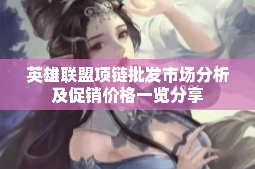 英雄联盟项链批发市场分析及促销价格一览分享