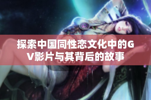 探索中国同性恋文化中的GV影片与其背后的故事
