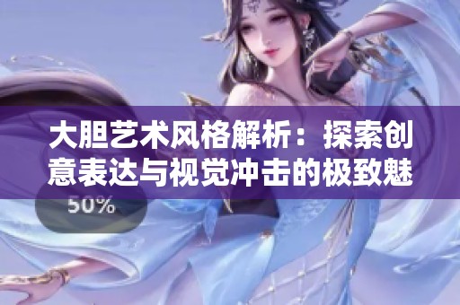 大胆艺术风格解析：探索创意表达与视觉冲击的极致魅力