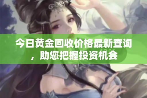 今日黄金回收价格最新查询，助您把握投资机会