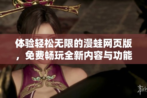 体验轻松无限的漫蛙网页版，免费畅玩全新内容与功能！