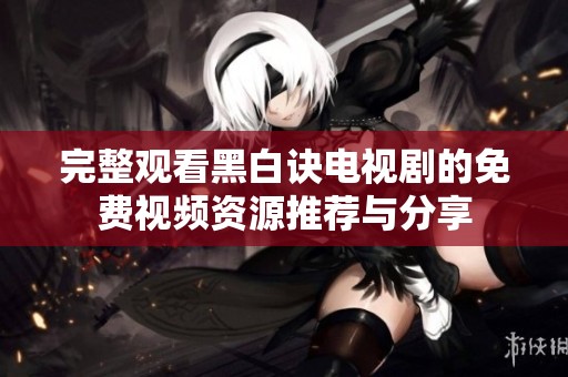 完整观看黑白诀电视剧的免费视频资源推荐与分享