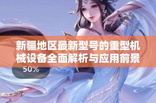 新疆地区最新型号的重型机械设备全面解析与应用前景
