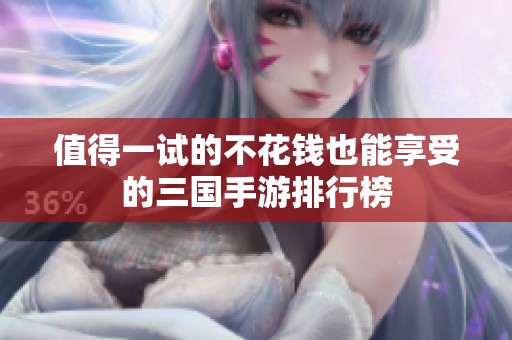 值得一试的不花钱也能享受的三国手游排行榜