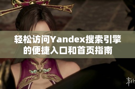 轻松访问Yandex搜索引擎的便捷入口和首页指南
