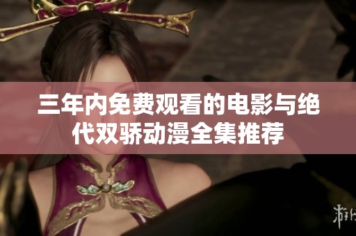三年内免费观看的电影与绝代双骄动漫全集推荐