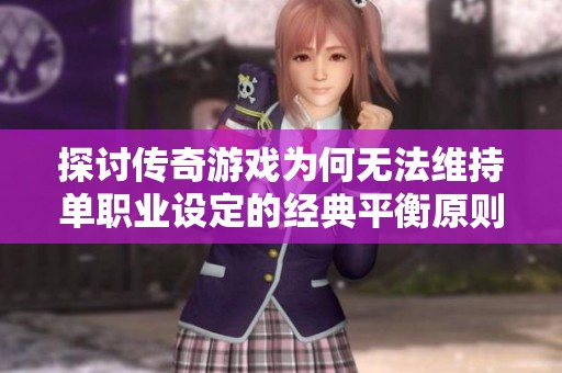 探讨传奇游戏为何无法维持单职业设定的经典平衡原则